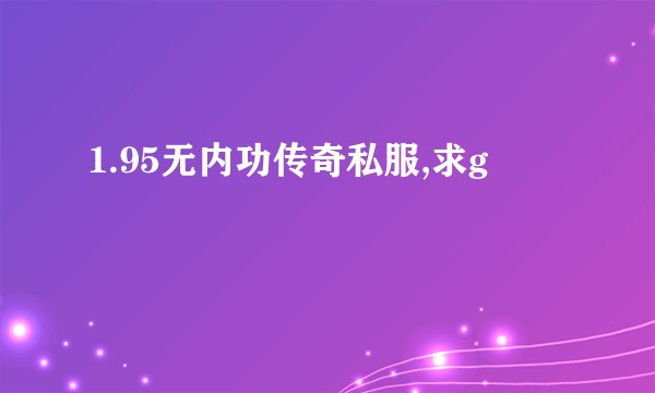 1.95无内功传奇私服,求g