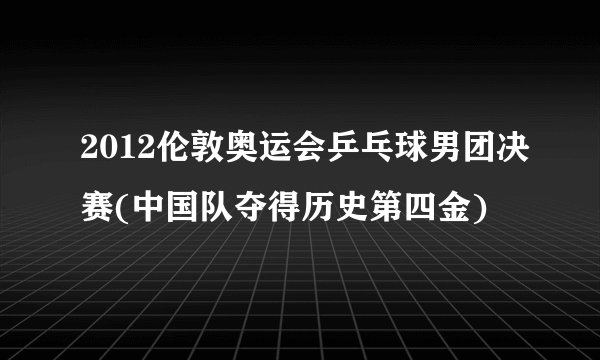 2012伦敦奥运会乒乓球男团决赛(中国队夺得历史第四金)