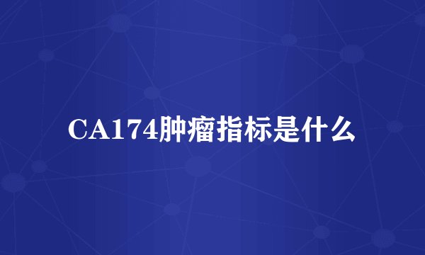 CA174肿瘤指标是什么