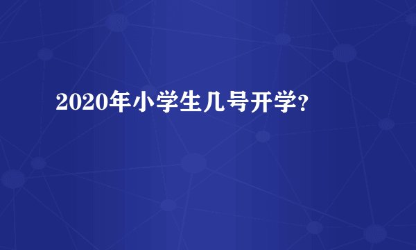 2020年小学生几号开学？