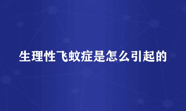 生理性飞蚊症是怎么引起的
