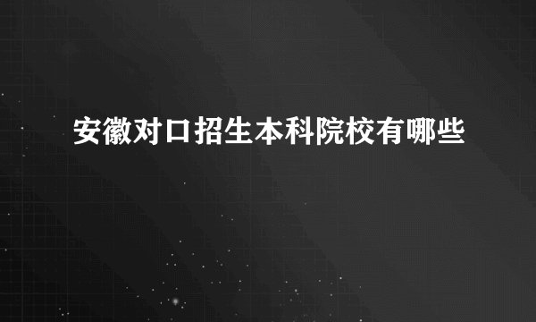 安徽对口招生本科院校有哪些