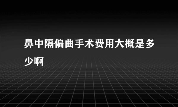 鼻中隔偏曲手术费用大概是多少啊