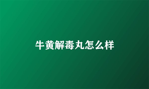 牛黄解毒丸怎么样