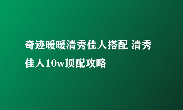 奇迹暖暖清秀佳人搭配 清秀佳人10w顶配攻略