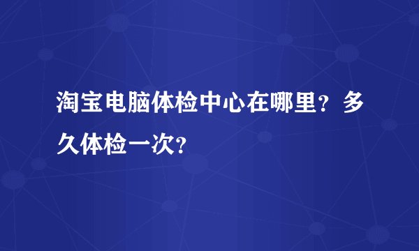 淘宝电脑体检中心在哪里？多久体检一次？