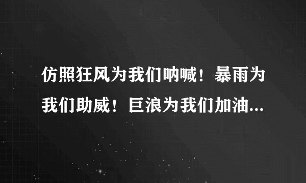 仿照狂风为我们呐喊！暴雨为我们助威！巨浪为我们加油！写一个句子