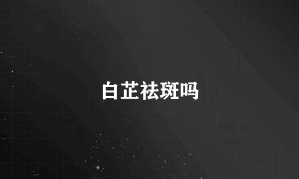 白芷祛斑吗