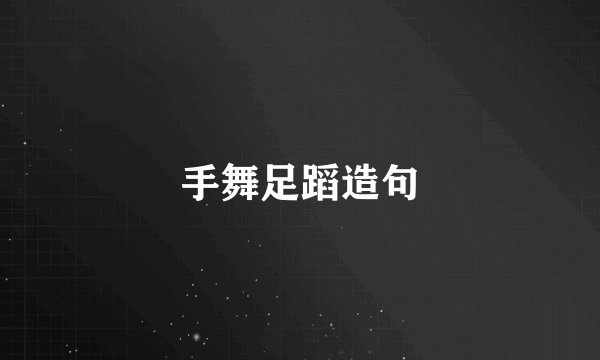 手舞足蹈造句