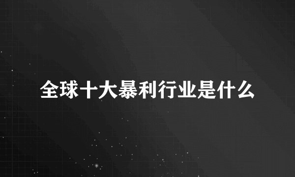 全球十大暴利行业是什么