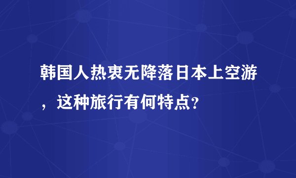 韩国人热衷无降落日本上空游，这种旅行有何特点？