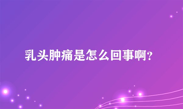 乳头肿痛是怎么回事啊？