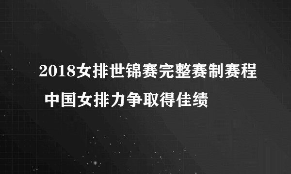 2018女排世锦赛完整赛制赛程 中国女排力争取得佳绩
