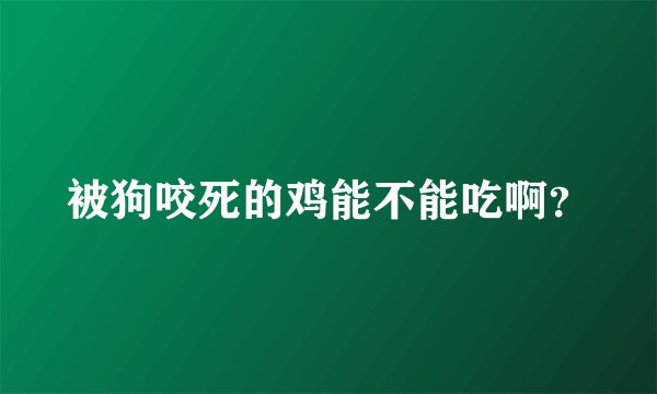 被狗咬死的鸡能不能吃啊？