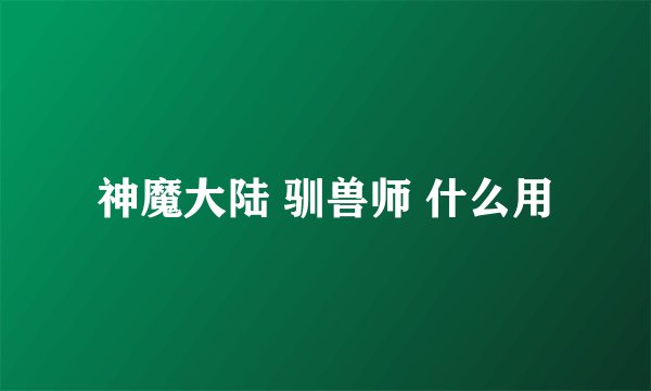 神魔大陆 驯兽师 什么用