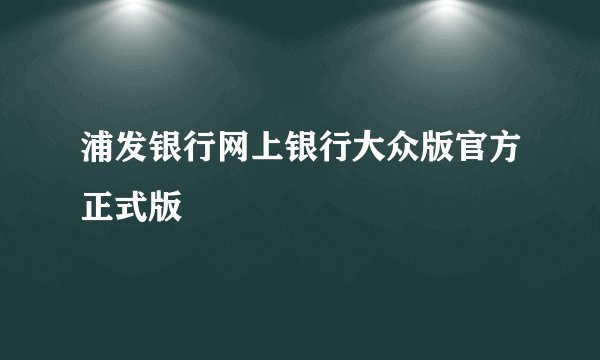 浦发银行网上银行大众版官方正式版
