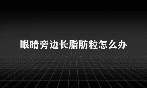 眼睛旁边长脂肪粒怎么办