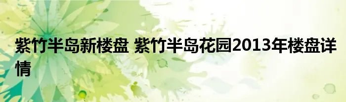 紫竹半岛新楼盘 紫竹半岛花园2013年楼盘详情