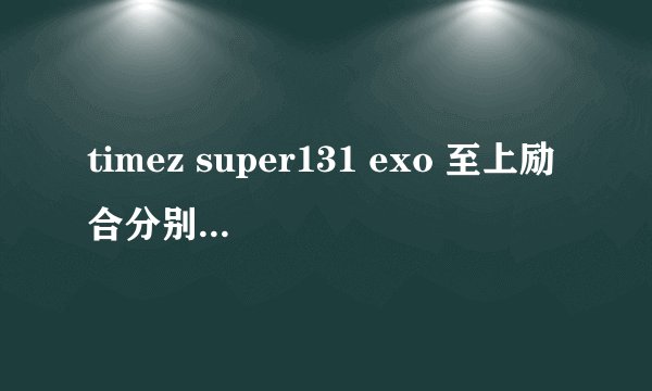 timez super131 exo 至上励合分别是什么时候出道的？
