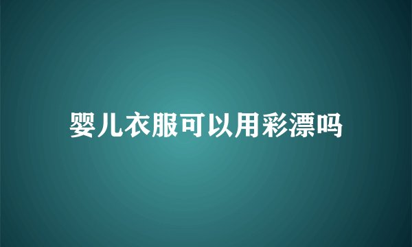 婴儿衣服可以用彩漂吗