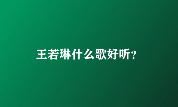 王若琳什么歌好听？