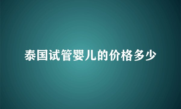 泰国试管婴儿的价格多少