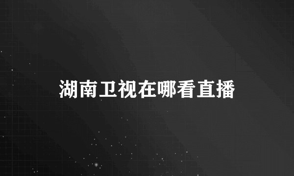 湖南卫视在哪看直播