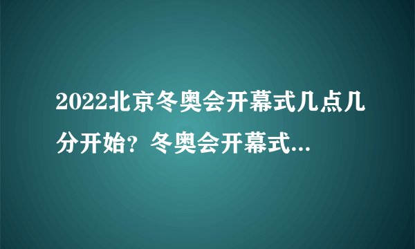 2022北京冬奥会开幕式几点几分开始？冬奥会开幕式时间地点