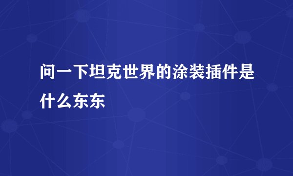 问一下坦克世界的涂装插件是什么东东
