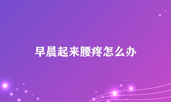 早晨起来腰疼怎么办