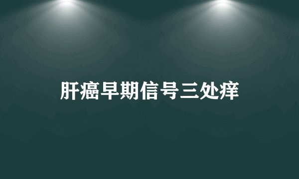肝癌早期信号三处痒