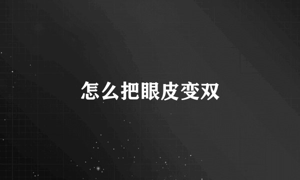 怎么把眼皮变双