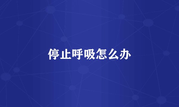 停止呼吸怎么办
