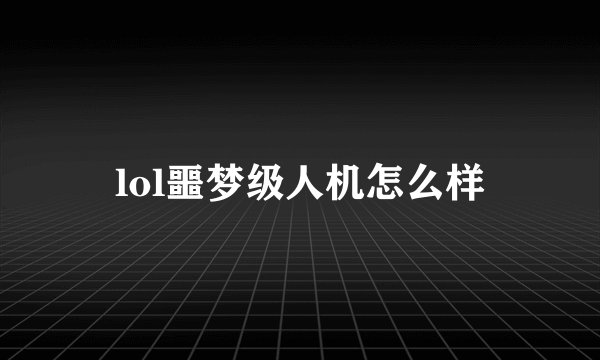 lol噩梦级人机怎么样