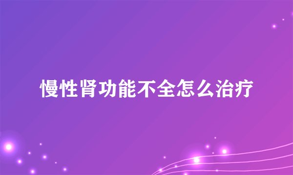 慢性肾功能不全怎么治疗