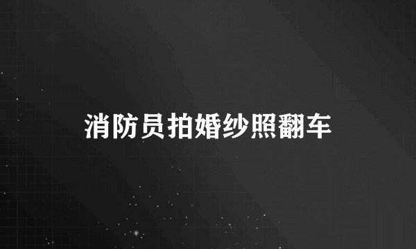 消防员拍婚纱照翻车