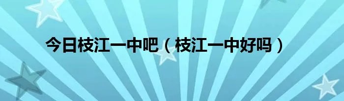 今日枝江一中吧（枝江一中好吗）