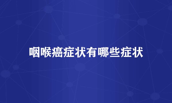 咽喉癌症状有哪些症状