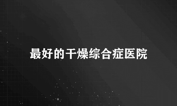最好的干燥综合症医院