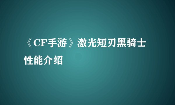 《CF手游》激光短刃黑骑士性能介绍