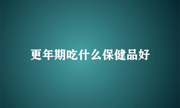 更年期吃什么保健品好