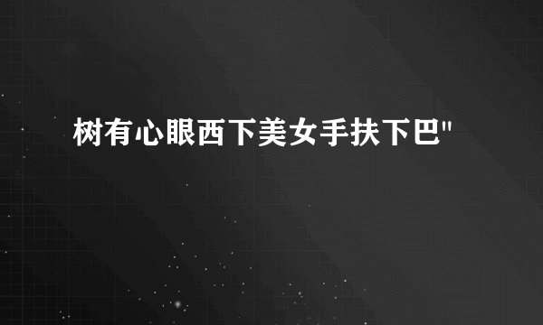 树有心眼西下美女手扶下巴