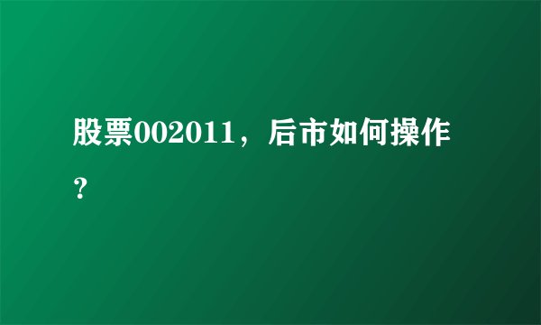股票002011，后市如何操作？