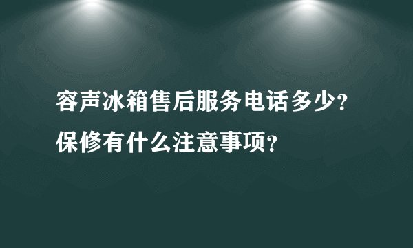 容声冰箱售后服务电话多少?保修有什么注意事项?