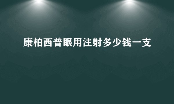 康柏西普眼用注射多少钱一支