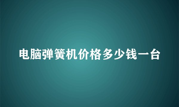 电脑弹簧机价格多少钱一台