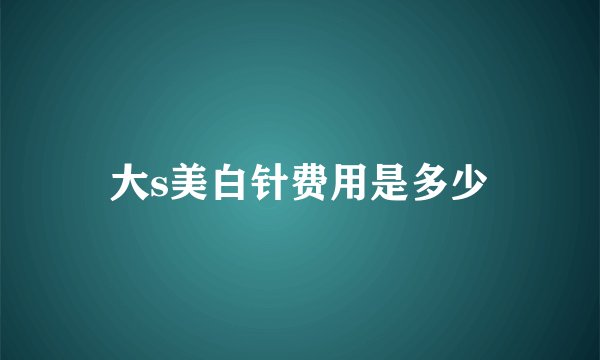 大s美白针费用是多少