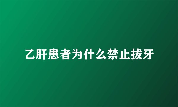乙肝患者为什么禁止拔牙