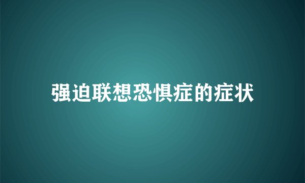 强迫联想恐惧症的症状