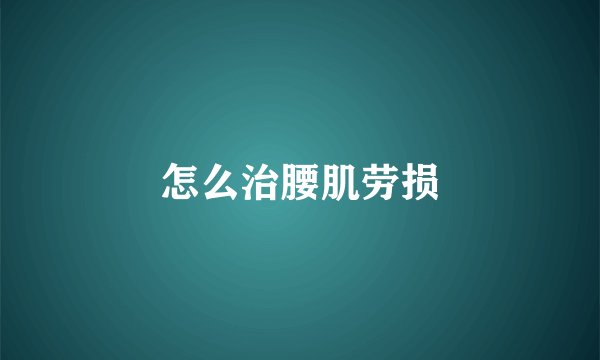 怎么治腰肌劳损